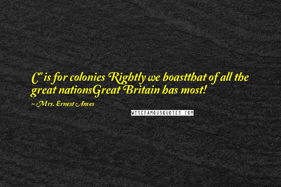 Mrs. Ernest Ames Quotes: C" is for colonies Rightly we boastthat of all the great nationsGreat Britain has most!