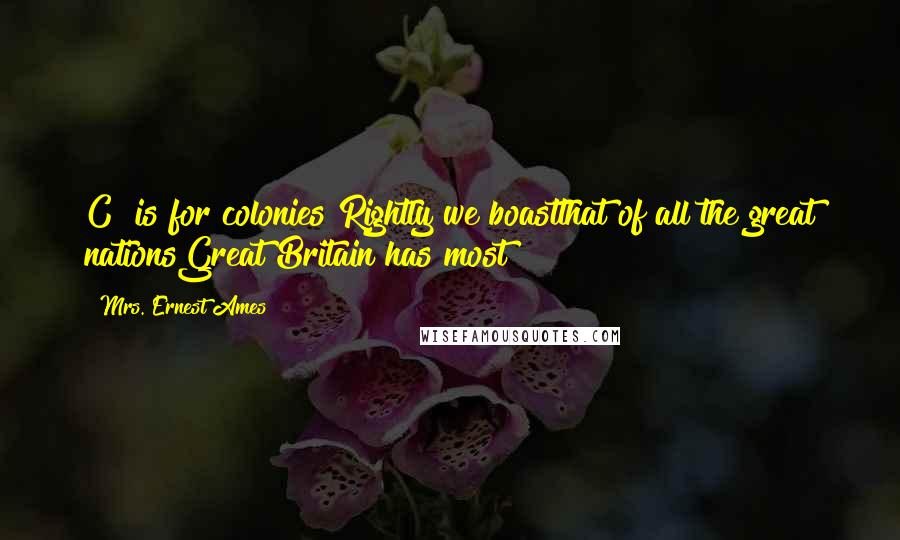 Mrs. Ernest Ames Quotes: C" is for colonies Rightly we boastthat of all the great nationsGreat Britain has most!