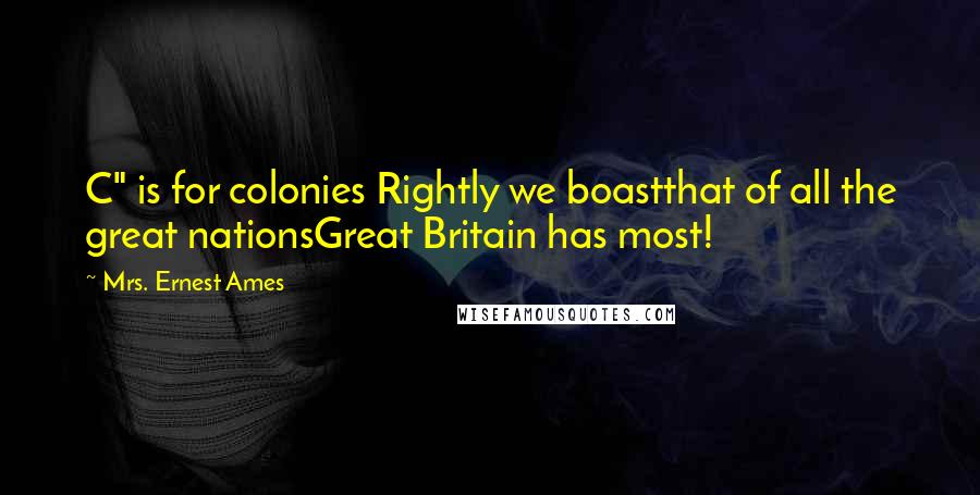 Mrs. Ernest Ames Quotes: C" is for colonies Rightly we boastthat of all the great nationsGreat Britain has most!