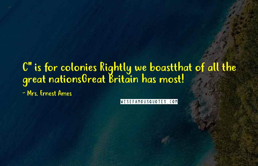 Mrs. Ernest Ames Quotes: C" is for colonies Rightly we boastthat of all the great nationsGreat Britain has most!