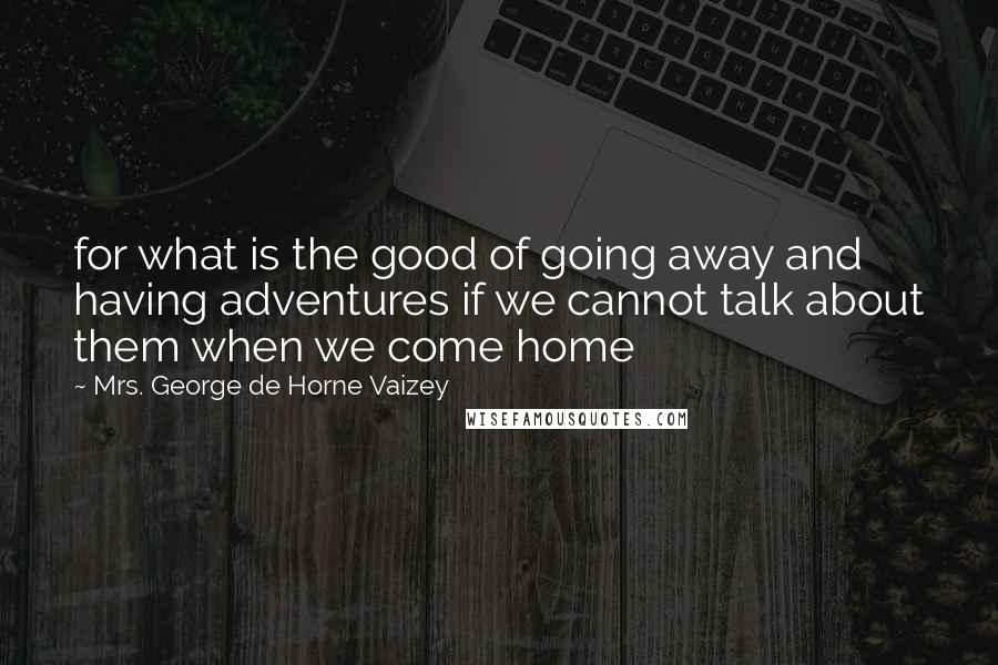Mrs. George De Horne Vaizey Quotes: for what is the good of going away and having adventures if we cannot talk about them when we come home