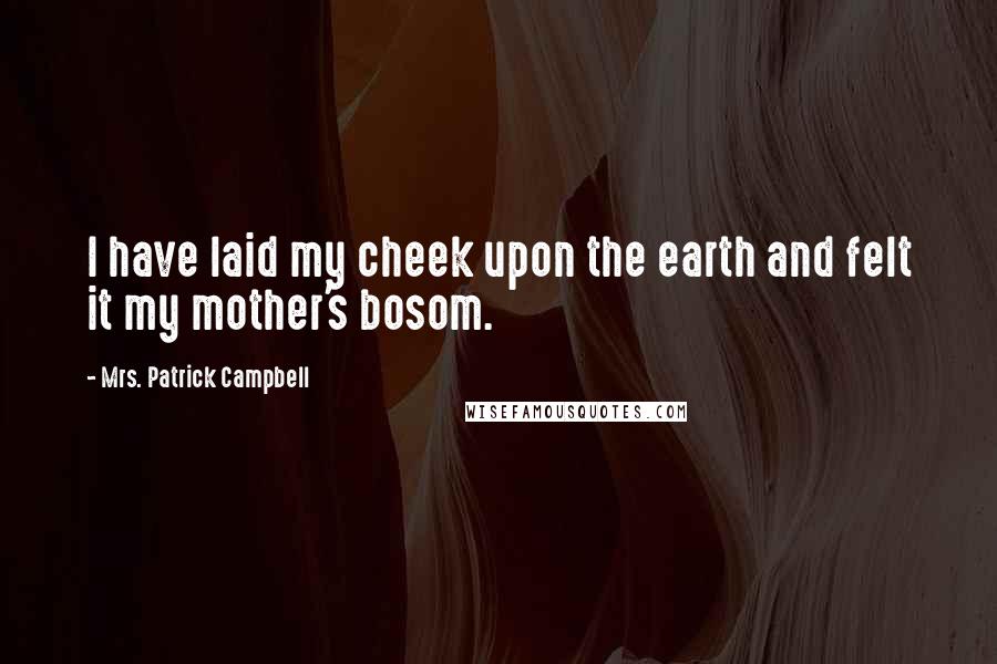 Mrs. Patrick Campbell Quotes: I have laid my cheek upon the earth and felt it my mother's bosom.