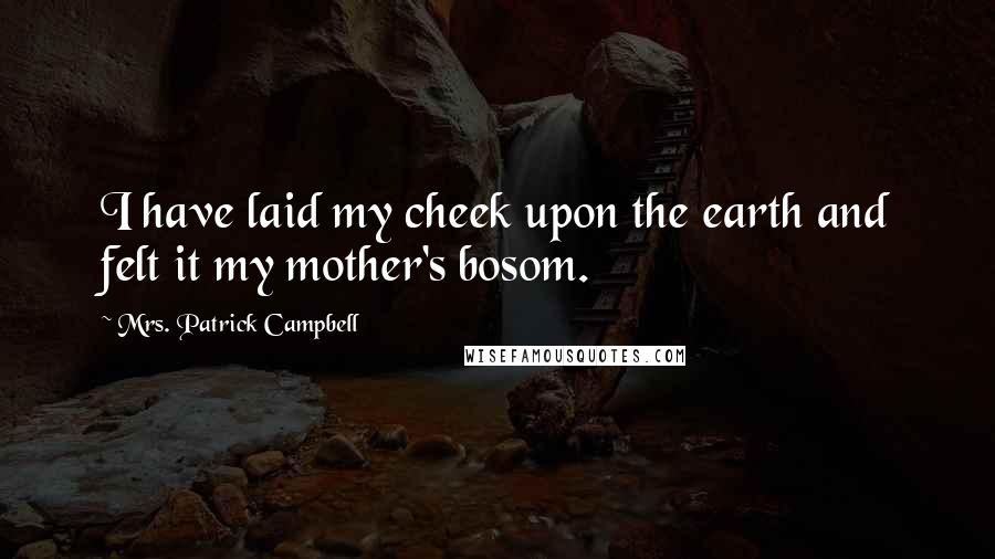 Mrs. Patrick Campbell Quotes: I have laid my cheek upon the earth and felt it my mother's bosom.