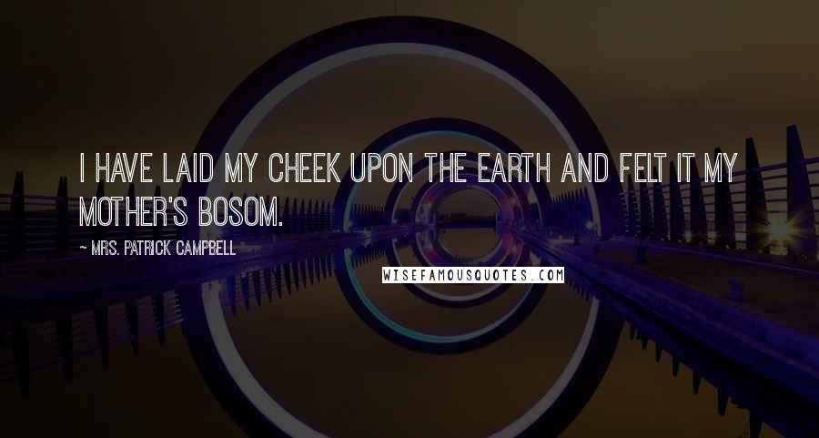 Mrs. Patrick Campbell Quotes: I have laid my cheek upon the earth and felt it my mother's bosom.