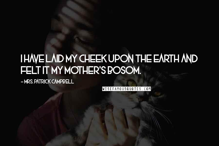 Mrs. Patrick Campbell Quotes: I have laid my cheek upon the earth and felt it my mother's bosom.
