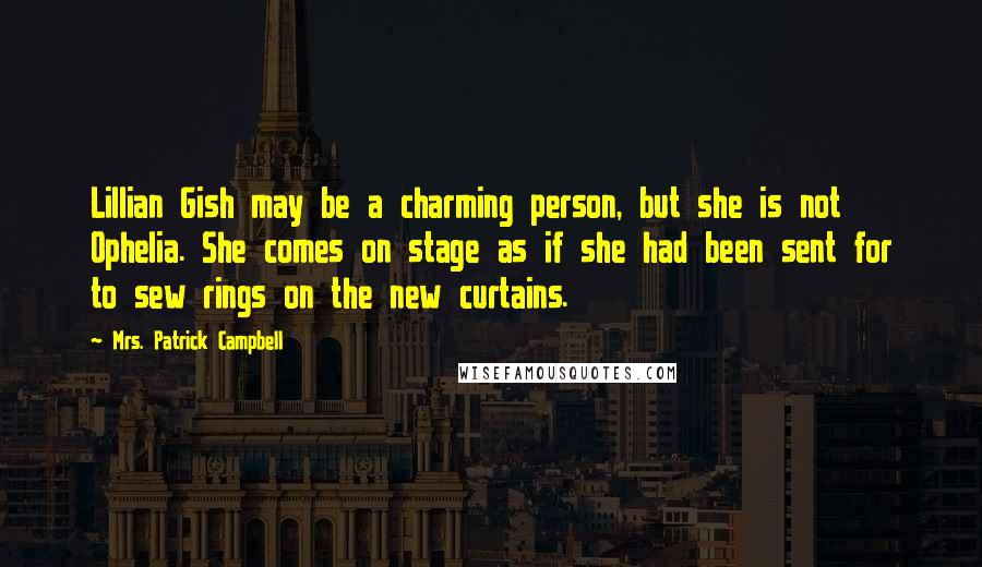 Mrs. Patrick Campbell Quotes: Lillian Gish may be a charming person, but she is not Ophelia. She comes on stage as if she had been sent for to sew rings on the new curtains.