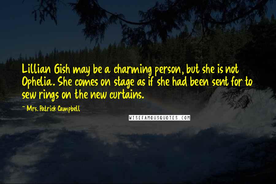 Mrs. Patrick Campbell Quotes: Lillian Gish may be a charming person, but she is not Ophelia. She comes on stage as if she had been sent for to sew rings on the new curtains.