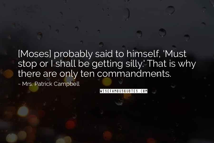 Mrs. Patrick Campbell Quotes: [Moses] probably said to himself, 'Must stop or I shall be getting silly.' That is why there are only ten commandments.