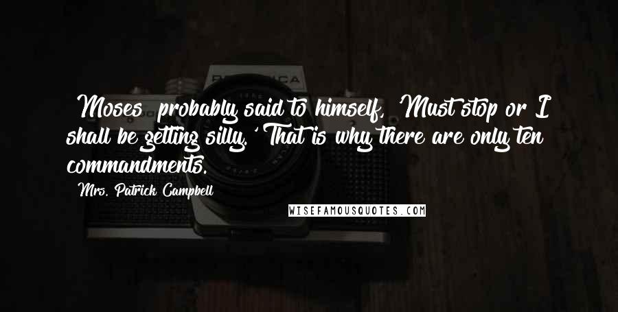 Mrs. Patrick Campbell Quotes: [Moses] probably said to himself, 'Must stop or I shall be getting silly.' That is why there are only ten commandments.