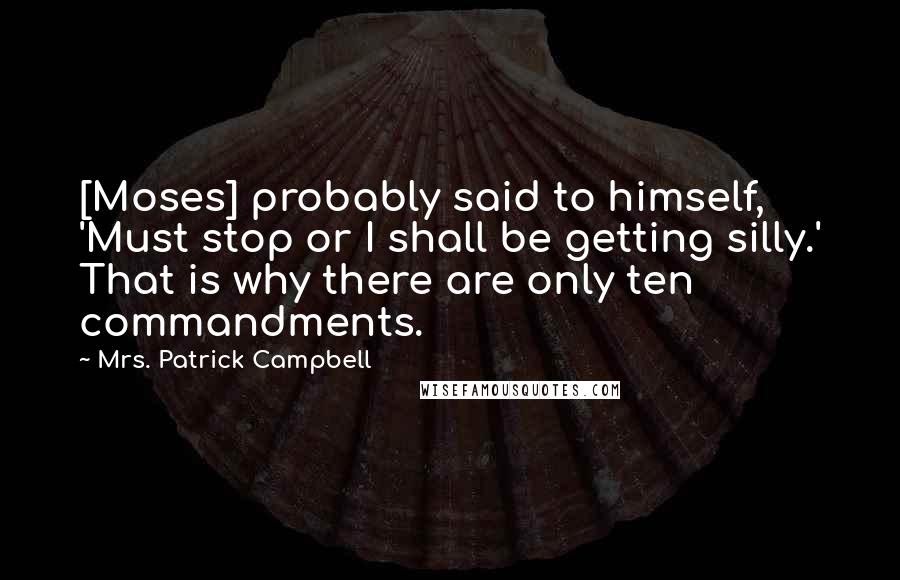 Mrs. Patrick Campbell Quotes: [Moses] probably said to himself, 'Must stop or I shall be getting silly.' That is why there are only ten commandments.