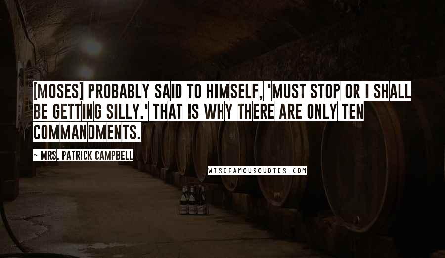 Mrs. Patrick Campbell Quotes: [Moses] probably said to himself, 'Must stop or I shall be getting silly.' That is why there are only ten commandments.