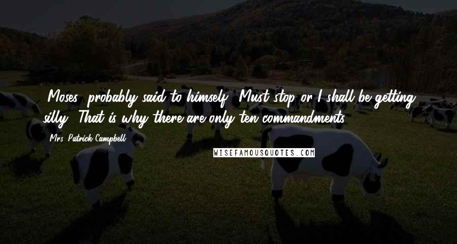 Mrs. Patrick Campbell Quotes: [Moses] probably said to himself, 'Must stop or I shall be getting silly.' That is why there are only ten commandments.