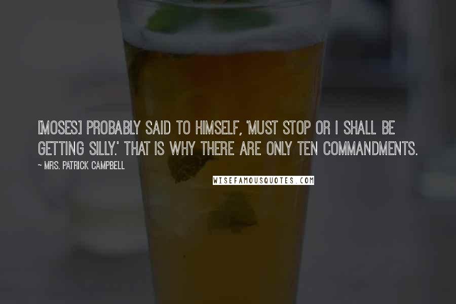 Mrs. Patrick Campbell Quotes: [Moses] probably said to himself, 'Must stop or I shall be getting silly.' That is why there are only ten commandments.