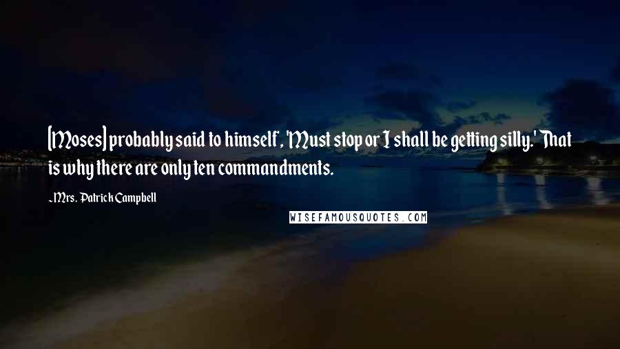 Mrs. Patrick Campbell Quotes: [Moses] probably said to himself, 'Must stop or I shall be getting silly.' That is why there are only ten commandments.