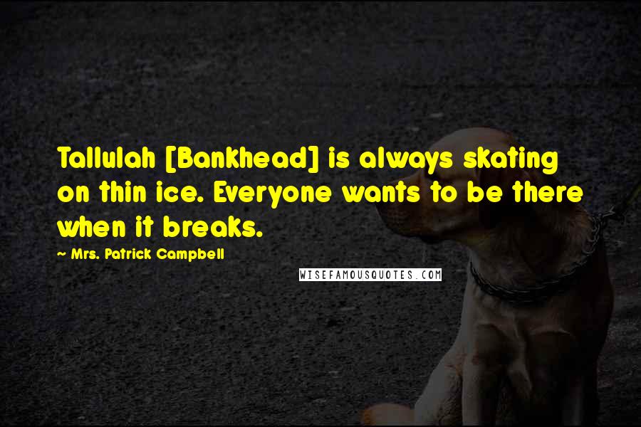 Mrs. Patrick Campbell Quotes: Tallulah [Bankhead] is always skating on thin ice. Everyone wants to be there when it breaks.