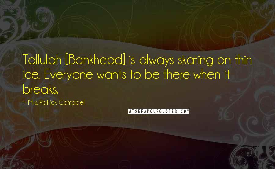Mrs. Patrick Campbell Quotes: Tallulah [Bankhead] is always skating on thin ice. Everyone wants to be there when it breaks.
