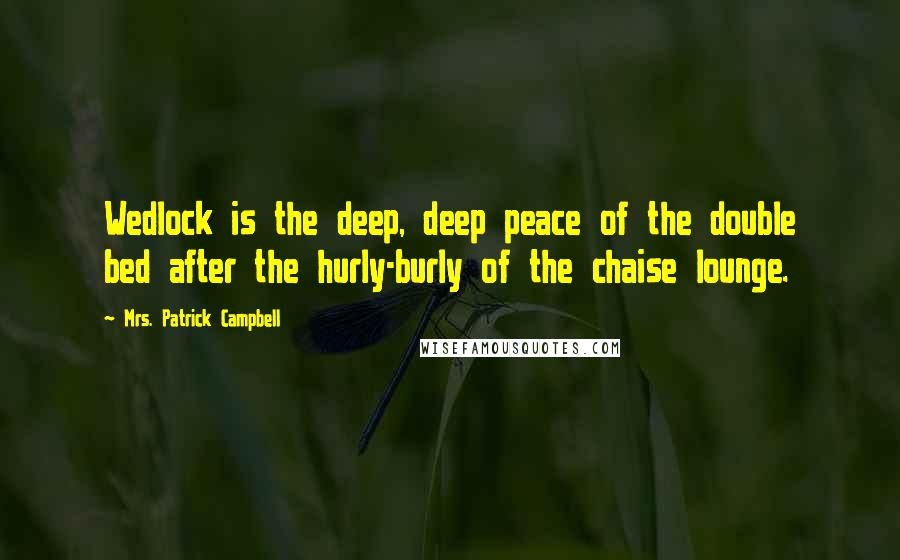 Mrs. Patrick Campbell Quotes: Wedlock is the deep, deep peace of the double bed after the hurly-burly of the chaise lounge.