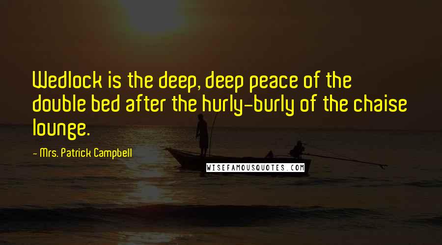 Mrs. Patrick Campbell Quotes: Wedlock is the deep, deep peace of the double bed after the hurly-burly of the chaise lounge.