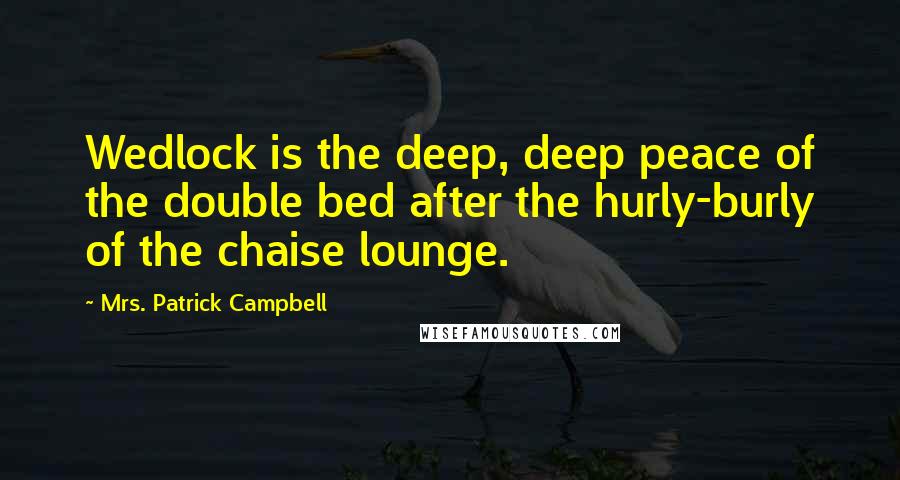 Mrs. Patrick Campbell Quotes: Wedlock is the deep, deep peace of the double bed after the hurly-burly of the chaise lounge.