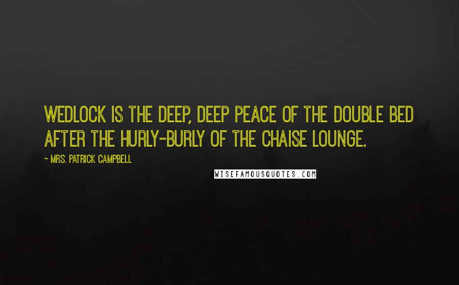 Mrs. Patrick Campbell Quotes: Wedlock is the deep, deep peace of the double bed after the hurly-burly of the chaise lounge.