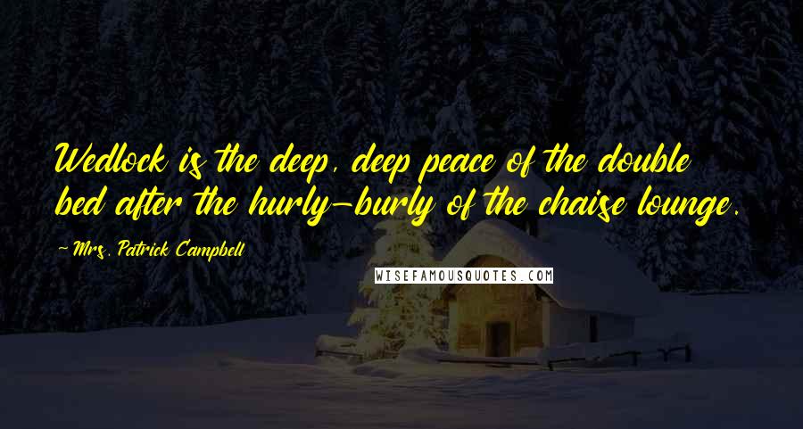 Mrs. Patrick Campbell Quotes: Wedlock is the deep, deep peace of the double bed after the hurly-burly of the chaise lounge.