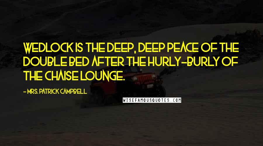 Mrs. Patrick Campbell Quotes: Wedlock is the deep, deep peace of the double bed after the hurly-burly of the chaise lounge.