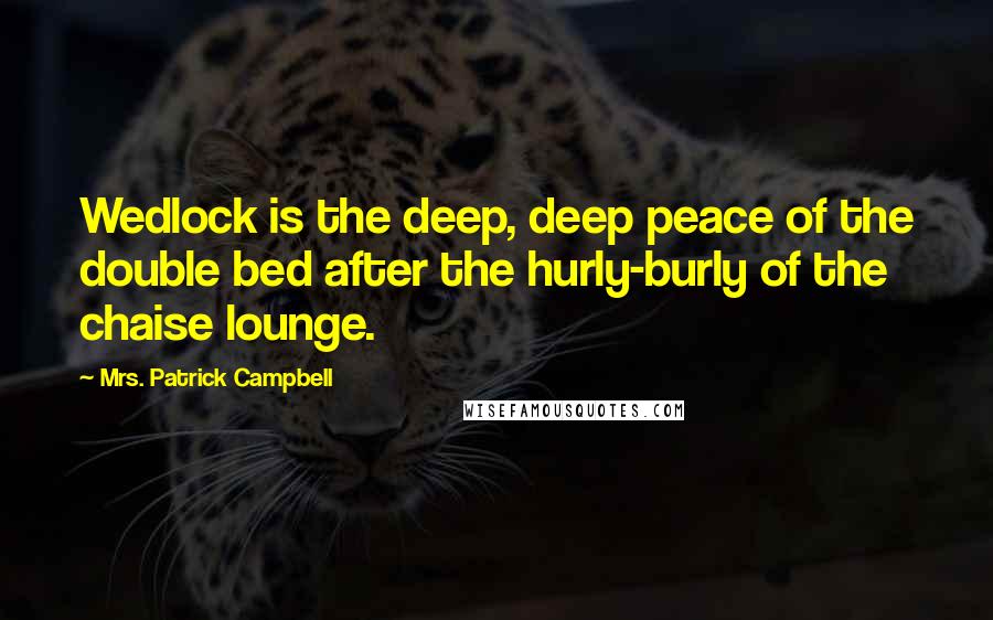 Mrs. Patrick Campbell Quotes: Wedlock is the deep, deep peace of the double bed after the hurly-burly of the chaise lounge.