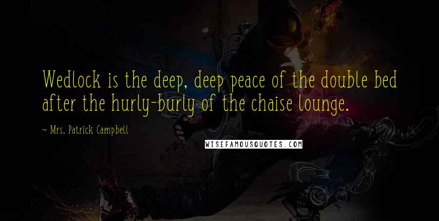 Mrs. Patrick Campbell Quotes: Wedlock is the deep, deep peace of the double bed after the hurly-burly of the chaise lounge.