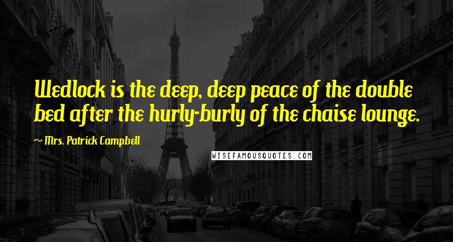 Mrs. Patrick Campbell Quotes: Wedlock is the deep, deep peace of the double bed after the hurly-burly of the chaise lounge.