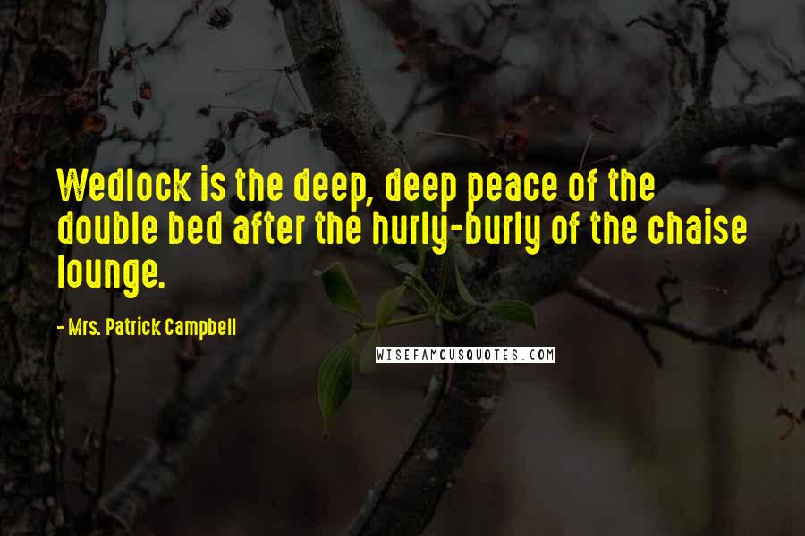 Mrs. Patrick Campbell Quotes: Wedlock is the deep, deep peace of the double bed after the hurly-burly of the chaise lounge.