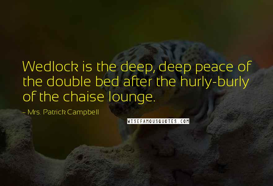 Mrs. Patrick Campbell Quotes: Wedlock is the deep, deep peace of the double bed after the hurly-burly of the chaise lounge.