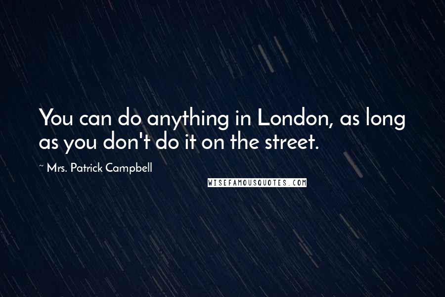 Mrs. Patrick Campbell Quotes: You can do anything in London, as long as you don't do it on the street.