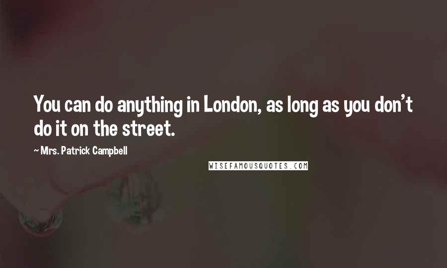 Mrs. Patrick Campbell Quotes: You can do anything in London, as long as you don't do it on the street.