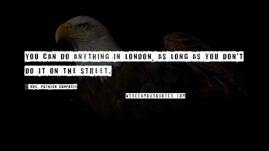 Mrs. Patrick Campbell Quotes: You can do anything in London, as long as you don't do it on the street.