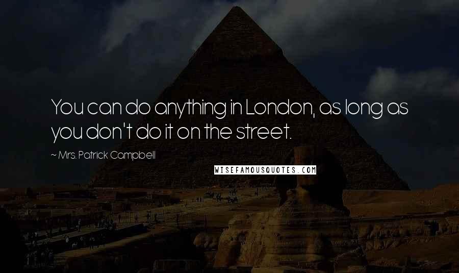 Mrs. Patrick Campbell Quotes: You can do anything in London, as long as you don't do it on the street.