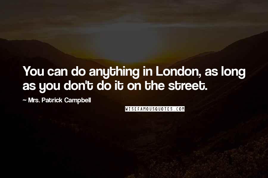 Mrs. Patrick Campbell Quotes: You can do anything in London, as long as you don't do it on the street.