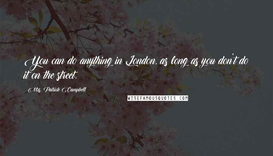 Mrs. Patrick Campbell Quotes: You can do anything in London, as long as you don't do it on the street.