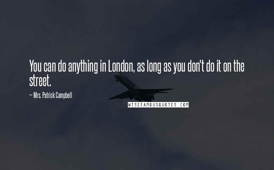 Mrs. Patrick Campbell Quotes: You can do anything in London, as long as you don't do it on the street.