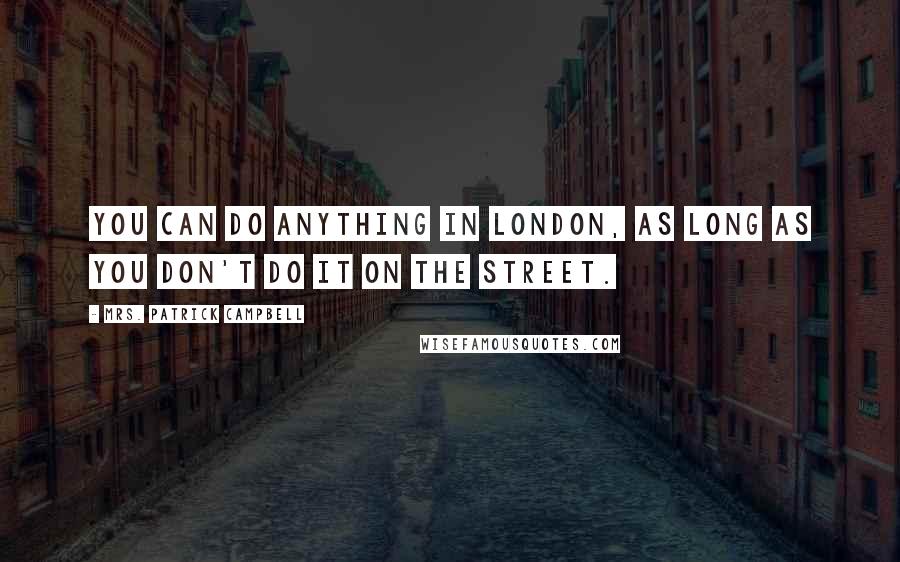 Mrs. Patrick Campbell Quotes: You can do anything in London, as long as you don't do it on the street.