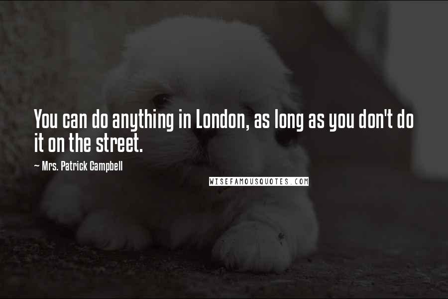 Mrs. Patrick Campbell Quotes: You can do anything in London, as long as you don't do it on the street.