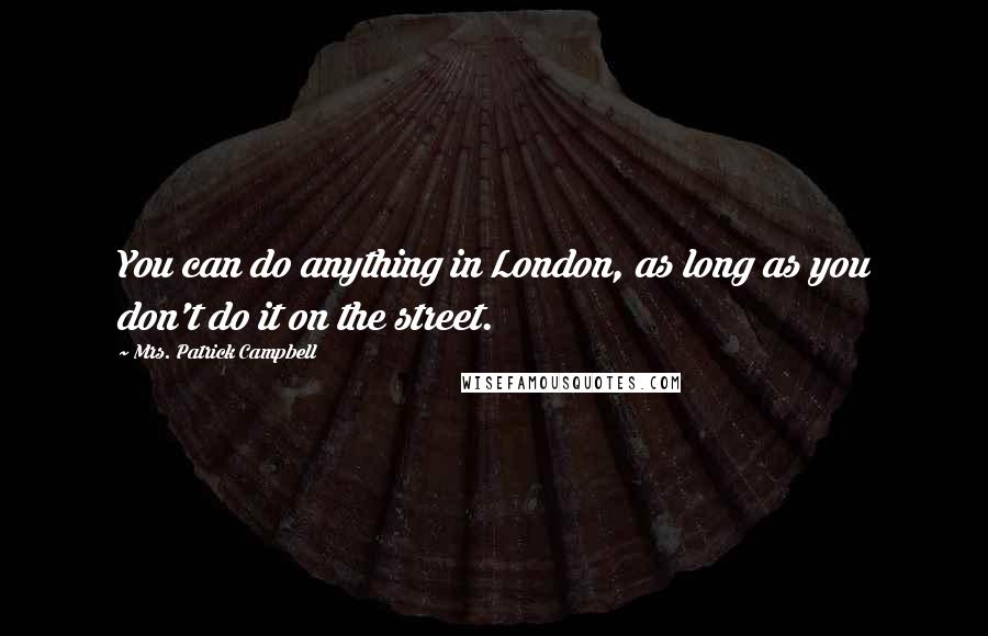 Mrs. Patrick Campbell Quotes: You can do anything in London, as long as you don't do it on the street.