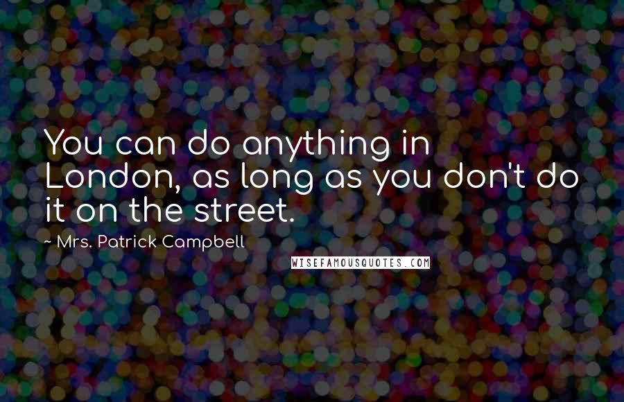 Mrs. Patrick Campbell Quotes: You can do anything in London, as long as you don't do it on the street.