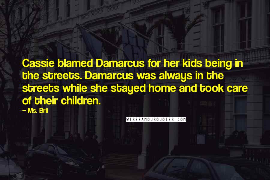 Ms. Brii Quotes: Cassie blamed Damarcus for her kids being in the streets. Damarcus was always in the streets while she stayed home and took care of their children.