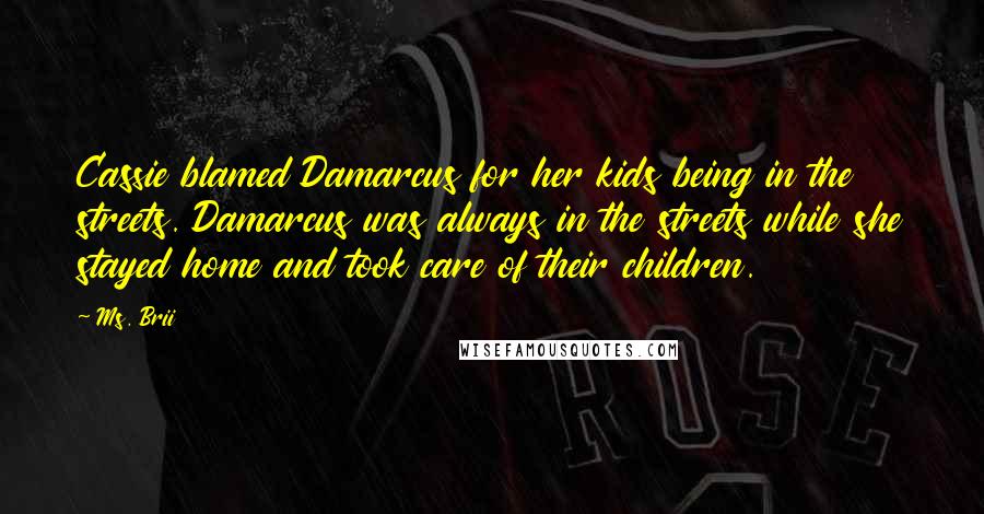 Ms. Brii Quotes: Cassie blamed Damarcus for her kids being in the streets. Damarcus was always in the streets while she stayed home and took care of their children.