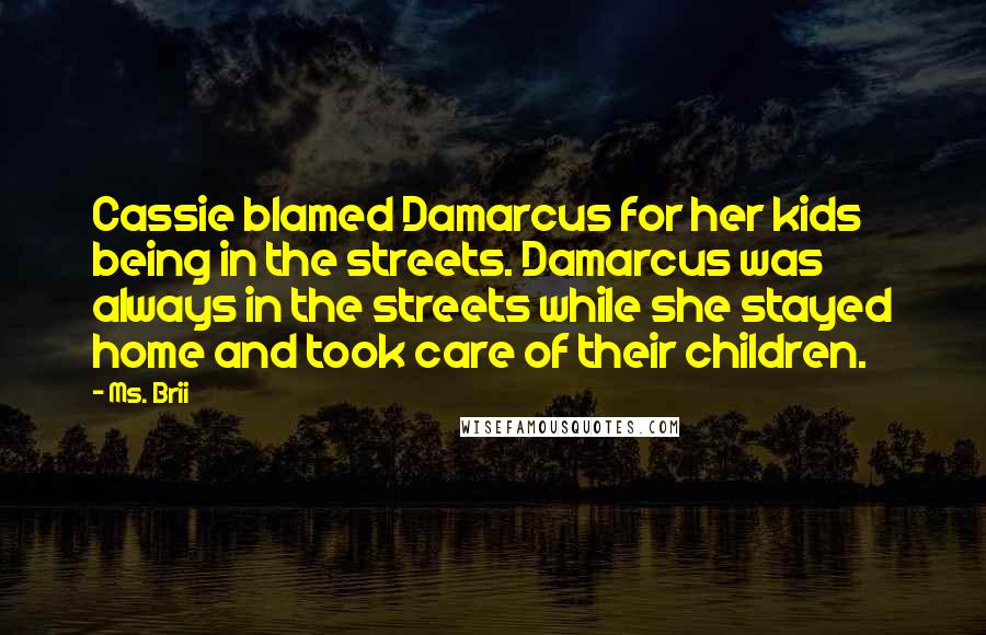 Ms. Brii Quotes: Cassie blamed Damarcus for her kids being in the streets. Damarcus was always in the streets while she stayed home and took care of their children.