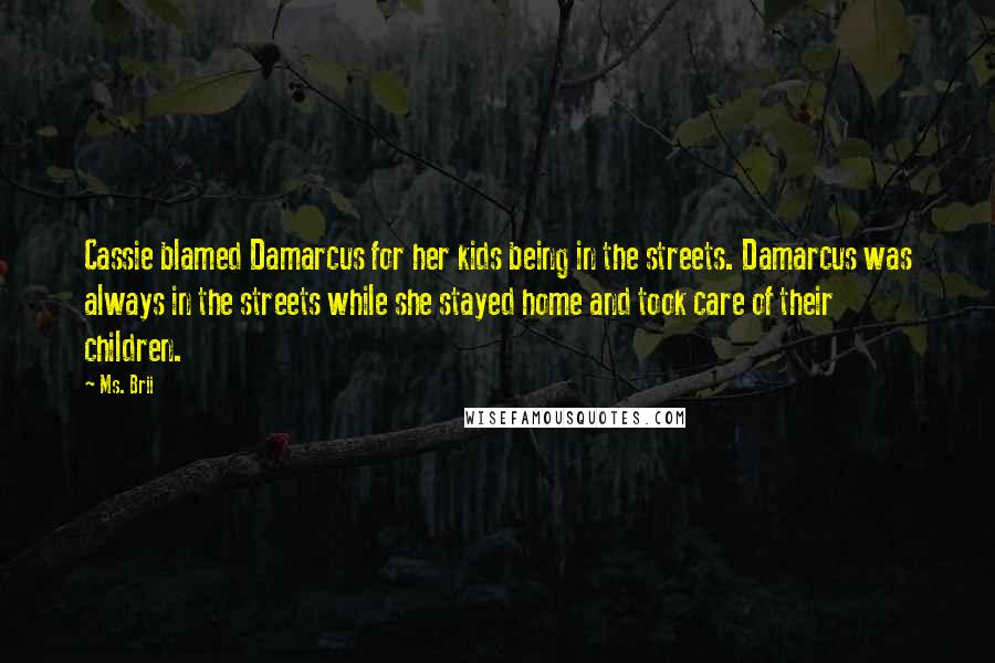 Ms. Brii Quotes: Cassie blamed Damarcus for her kids being in the streets. Damarcus was always in the streets while she stayed home and took care of their children.