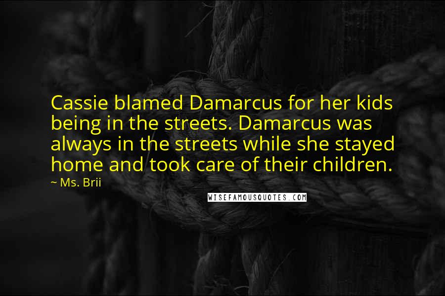 Ms. Brii Quotes: Cassie blamed Damarcus for her kids being in the streets. Damarcus was always in the streets while she stayed home and took care of their children.