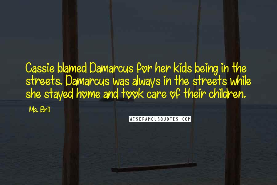 Ms. Brii Quotes: Cassie blamed Damarcus for her kids being in the streets. Damarcus was always in the streets while she stayed home and took care of their children.
