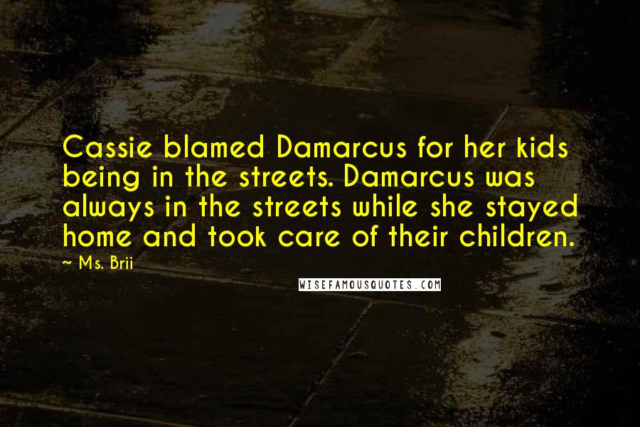 Ms. Brii Quotes: Cassie blamed Damarcus for her kids being in the streets. Damarcus was always in the streets while she stayed home and took care of their children.