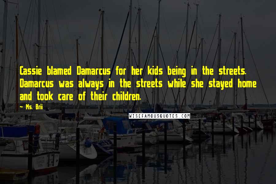 Ms. Brii Quotes: Cassie blamed Damarcus for her kids being in the streets. Damarcus was always in the streets while she stayed home and took care of their children.